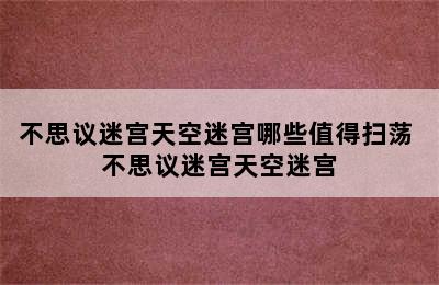 不思议迷宫天空迷宫哪些值得扫荡 不思议迷宫天空迷宫